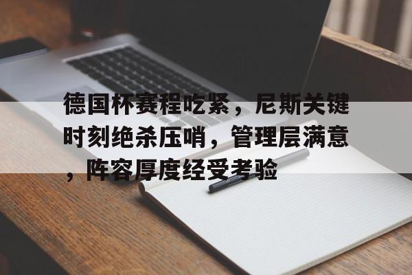 九游网页版入口-德国杯赛程吃紧，尼斯关键时刻绝杀压哨，管理层满意，阵容厚度经受考验的简单介绍